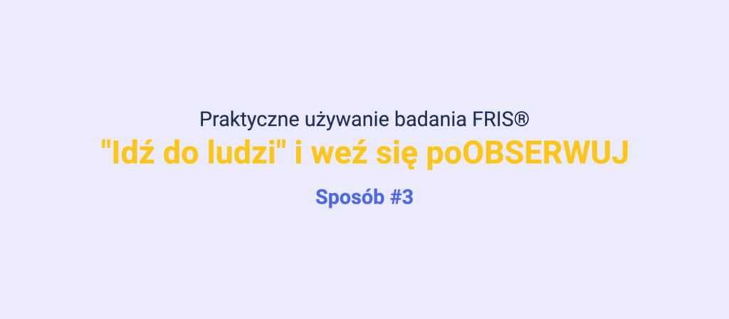 Slajd: praktyczne używanie badania FRIS®, sposób 3 - idź do ludzi i się poobserwuj